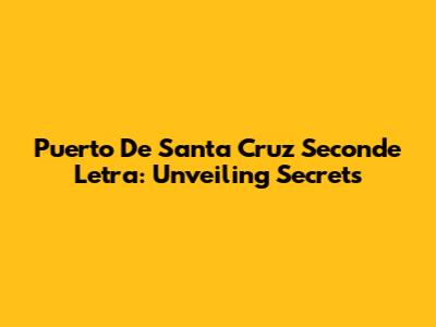 Puerto De Santa Cruz Seconde Letra: Unveiling Secrets