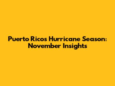 Puerto Rico's Hurricane Season: November Insights