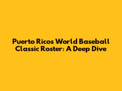 Puerto Rico's World Baseball Classic Roster: A Deep Dive