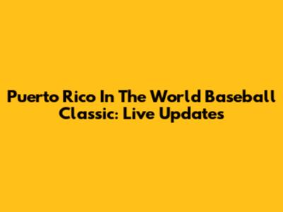 Puerto Rico In The World Baseball Classic: Live Updates