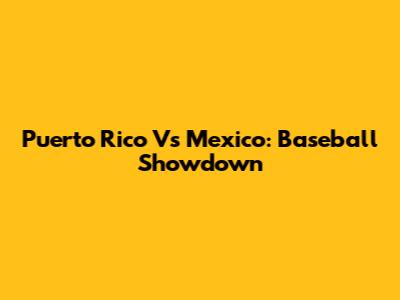 Puerto Rico Vs Mexico: Baseball Showdown