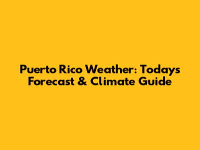 Puerto Rico Weather: Today's Forecast & Climate Guide