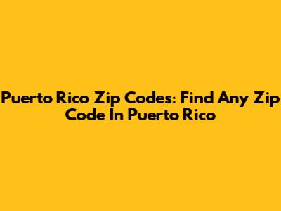 Puerto Rico Zip Codes: Find Any Zip Code In Puerto Rico