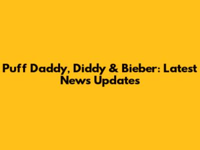 Puff Daddy, Diddy & Bieber: Latest News Updates