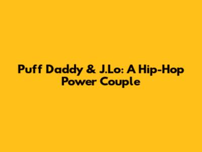 Puff Daddy & J.Lo: A Hip-Hop Power Couple
