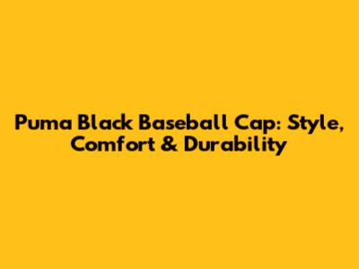 Puma Black Baseball Cap: Style, Comfort & Durability