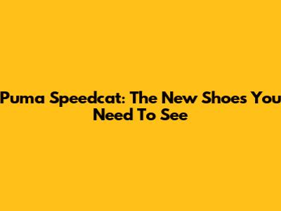 Puma Speedcat: The New Shoes You Need To See