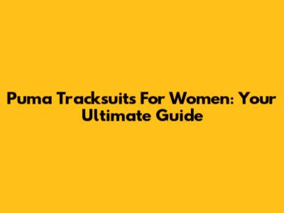 Puma Tracksuits For Women: Your Ultimate Guide