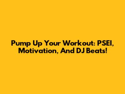 Pump Up Your Workout: PSEI, Motivation, And DJ Beats!