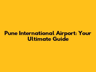 Pune International Airport: Your Ultimate Guide