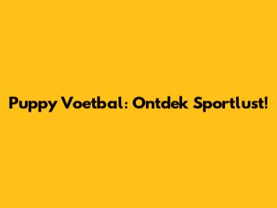 Puppy Voetbal: Ontdek Sportlust!