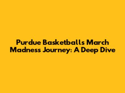 Purdue Basketball's March Madness Journey: A Deep Dive