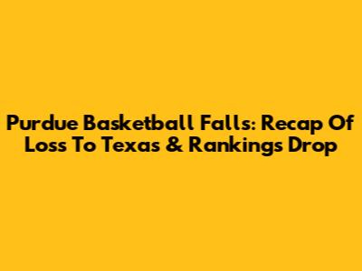 Purdue Basketball Falls: Recap Of Loss To Texas & Rankings Drop