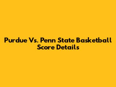 Purdue Vs. Penn State Basketball Score Details