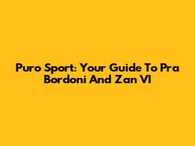 Puro Sport: Your Guide To Pra' Bordoni And Zan VI