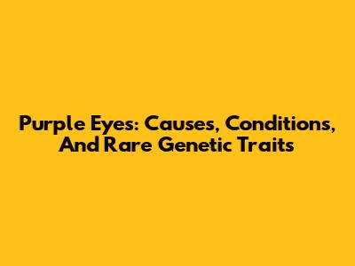 Purple Eyes: Causes, Conditions, And Rare Genetic Traits