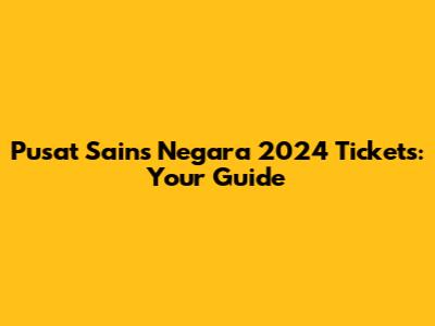 Pusat Sains Negara 2024 Tickets: Your Guide