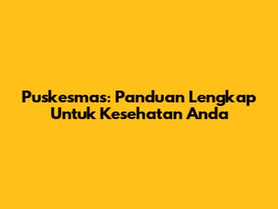Puskesmas: Panduan Lengkap Untuk Kesehatan Anda
