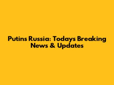 Putin's Russia: Today's Breaking News & Updates