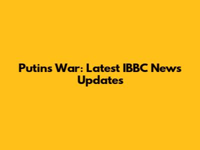 Putin's War: Latest IBBC News Updates