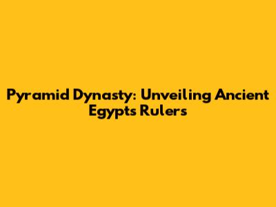 Pyramid Dynasty: Unveiling Ancient Egypt's Rulers