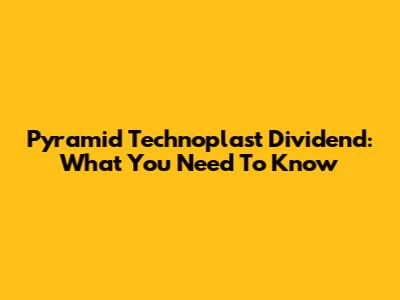 Pyramid Technoplast Dividend: What You Need To Know
