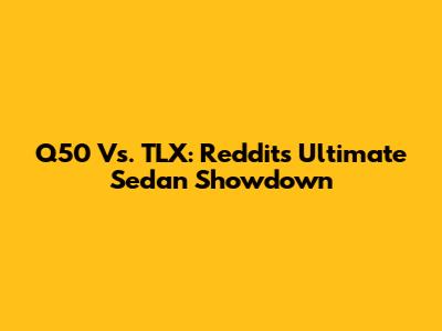 Q50 Vs. TLX: Reddit's Ultimate Sedan Showdown