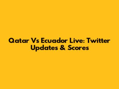 Qatar Vs Ecuador Live: Twitter Updates & Scores