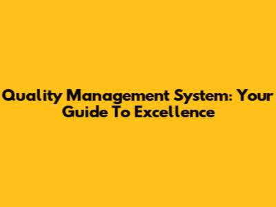 Quality Management System: Your Guide To Excellence