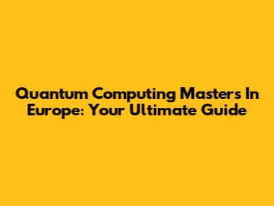 Quantum Computing Masters In Europe: Your Ultimate Guide