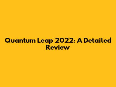 Quantum Leap 2022: A Detailed Review