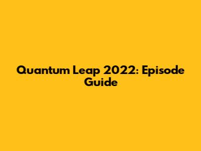 Quantum Leap 2022: Episode Guide