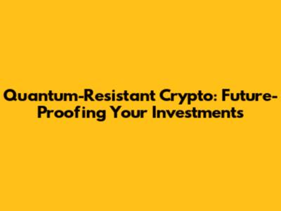 Quantum-Resistant Crypto: Future-Proofing Your Investments