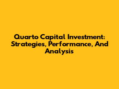 Quarto Capital Investment: Strategies, Performance, And Analysis
