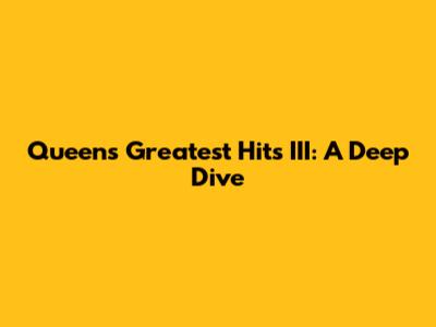Queen's Greatest Hits III: A Deep Dive