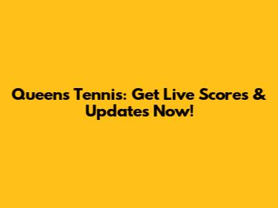 Queen's Tennis: Get Live Scores & Updates Now!