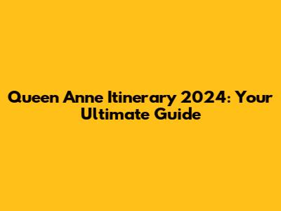 Queen Anne Itinerary 2024: Your Ultimate Guide