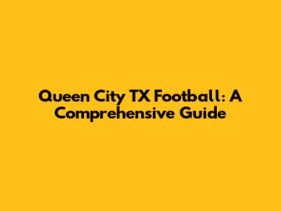 Queen City TX Football: A Comprehensive Guide