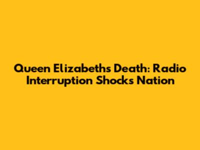 Queen Elizabeth's Death: Radio Interruption Shocks Nation