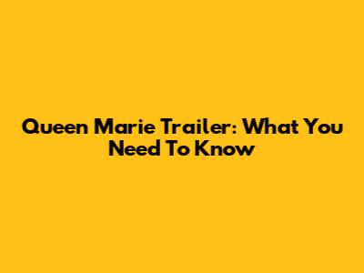 Queen Marie Trailer: What You Need To Know