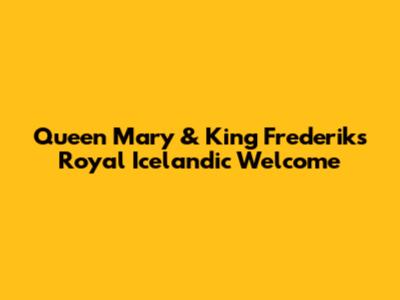 Queen Mary & King Frederik's Royal Icelandic Welcome