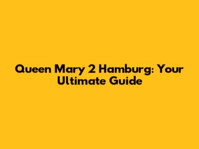 Queen Mary 2 Hamburg: Your Ultimate Guide