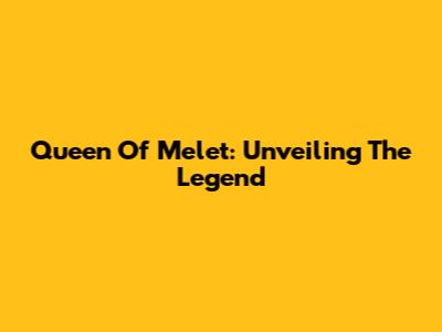Queen Of Melet: Unveiling The Legend