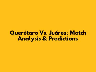 Querétaro Vs. Juárez: Match Analysis & Predictions