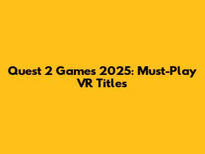 Quest 2 Games 2025: Must-Play VR Titles