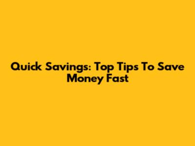 Quick Savings: Top Tips To Save Money Fast