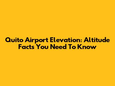 Quito Airport Elevation: Altitude Facts You Need To Know