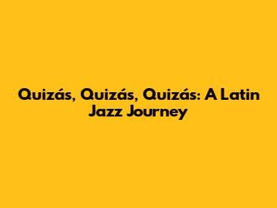 Quizás, Quizás, Quizás: A Latin Jazz Journey