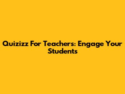 Quizizz For Teachers: Engage Your Students