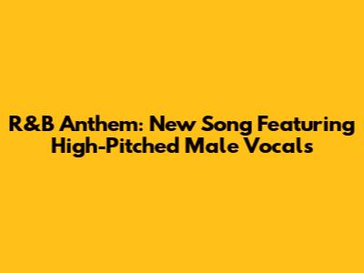 R&B Anthem: New Song Featuring High-Pitched Male Vocals